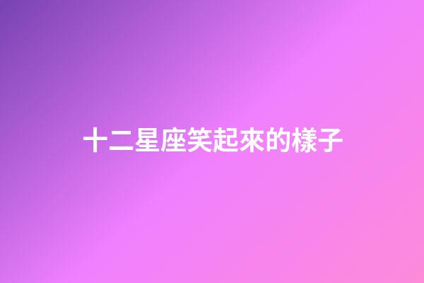 十二星座笑起來的樣子-第1張-星座運(yùn)勢-玄機(jī)派