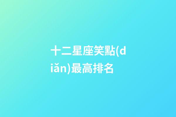 十二星座笑點(diǎn)最高排名-第1張-星座運(yùn)勢-玄機(jī)派