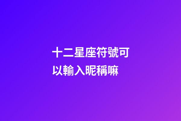 十二星座符號可以輸入昵稱嘛-第1張-星座運勢-玄機派
