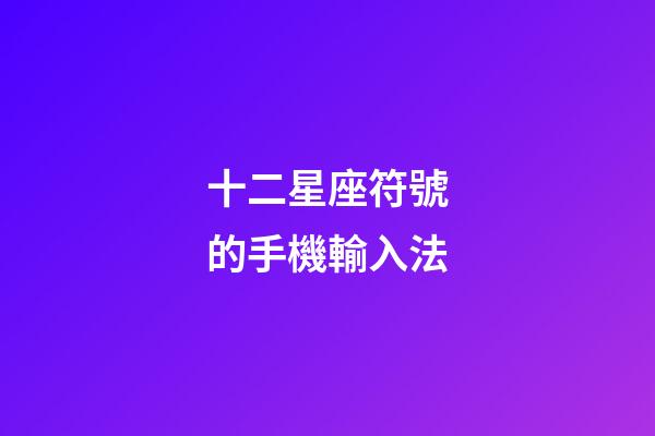 十二星座符號的手機輸入法-第1張-星座運勢-玄機派