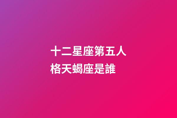 十二星座第五人格天蝎座是誰-第1張-星座運勢-玄機派