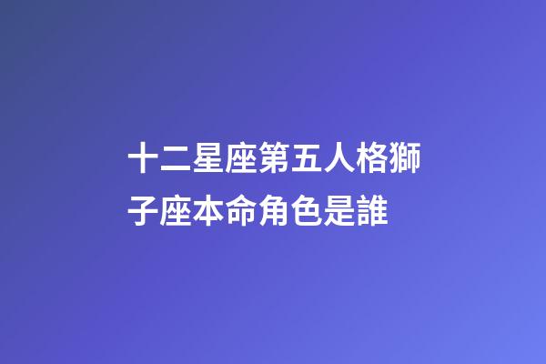 十二星座第五人格獅子座本命角色是誰-第1張-星座運(yùn)勢(shì)-玄機(jī)派
