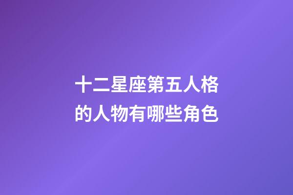 十二星座第五人格的人物有哪些角色-第1張-星座運勢-玄機派
