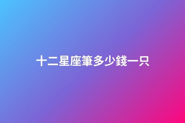十二星座筆多少錢一只-第1張-星座運(yùn)勢(shì)-玄機(jī)派