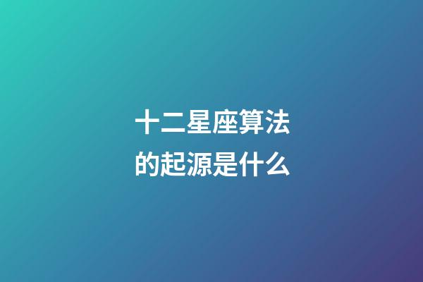 十二星座算法的起源是什么