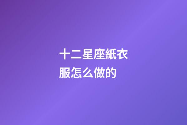 十二星座紙衣服怎么做的-第1張-星座運勢-玄機派