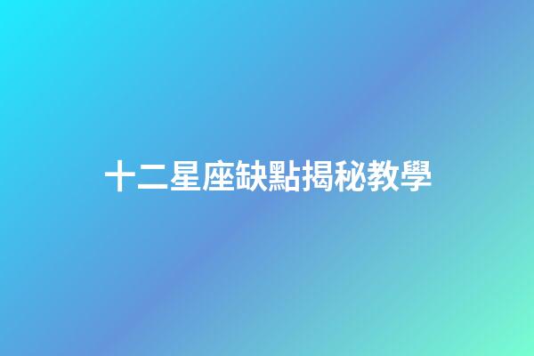 十二星座缺點揭秘教學-第1張-星座運勢-玄機派