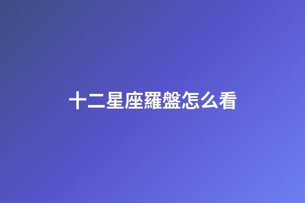 十二星座羅盤怎么看-第1張-星座運勢-玄機派