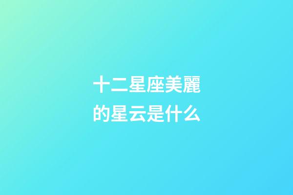 十二星座美麗的星云是什么-第1張-星座運勢-玄機派