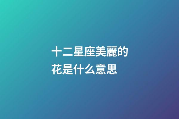 十二星座美麗的花是什么意思