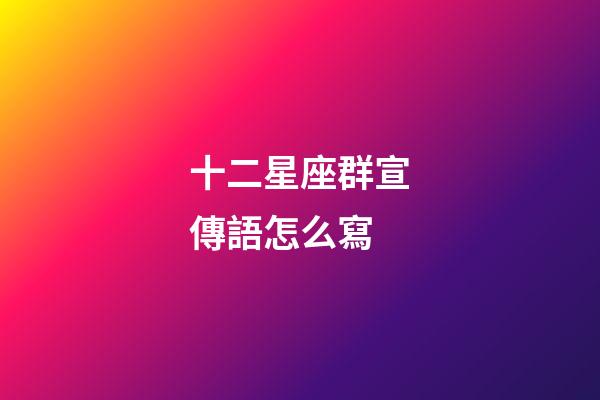 十二星座群宣傳語怎么寫-第1張-星座運勢-玄機派