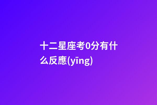 十二星座考0分有什么反應(yīng)-第1張-星座運(yùn)勢(shì)-玄機(jī)派