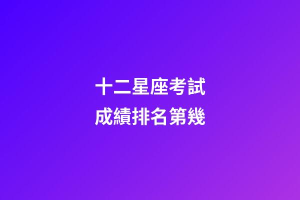 十二星座考試成績排名第幾-第1張-星座運勢-玄機派