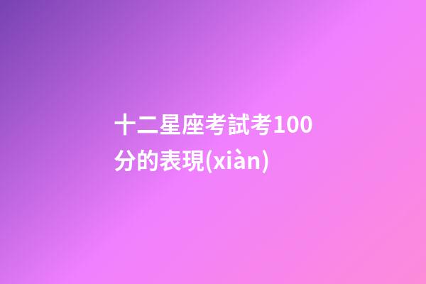 十二星座考試考100分的表現(xiàn)