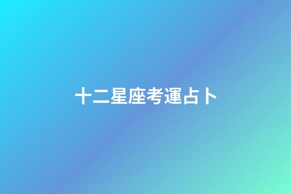 十二星座考運占卜-第1張-星座運勢-玄機派