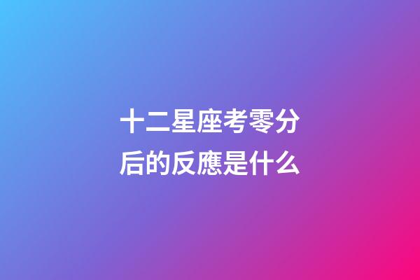 十二星座考零分后的反應是什么