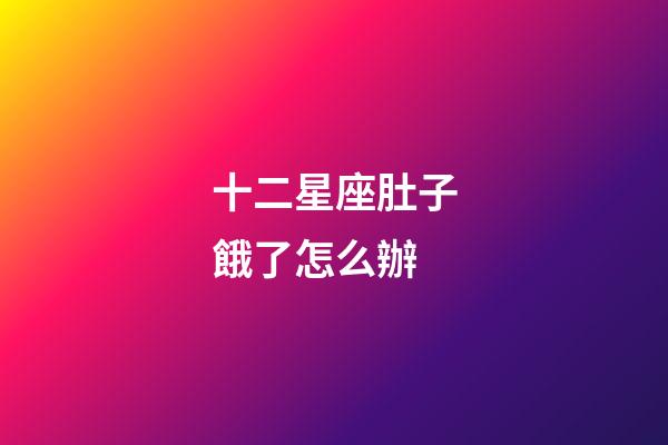 十二星座肚子餓了怎么辦-第1張-星座運勢-玄機派
