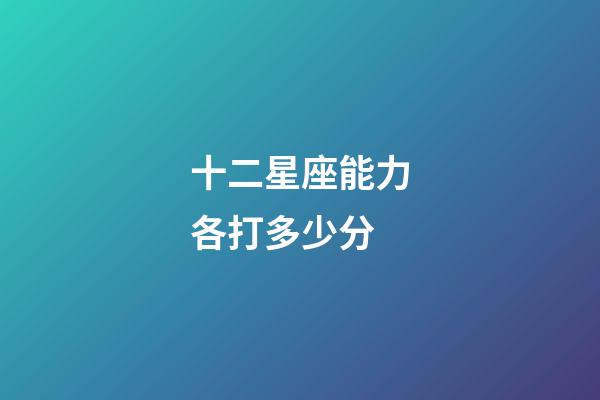 十二星座能力各打多少分-第1張-星座運勢-玄機派