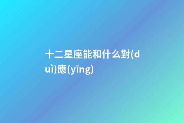 十二星座能和什么對(duì)應(yīng)-第1張-星座運(yùn)勢(shì)-玄機(jī)派