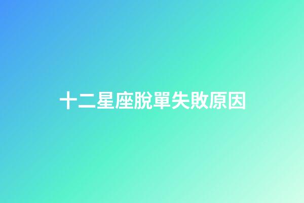 十二星座脫單失敗原因-第1張-星座運勢-玄機派
