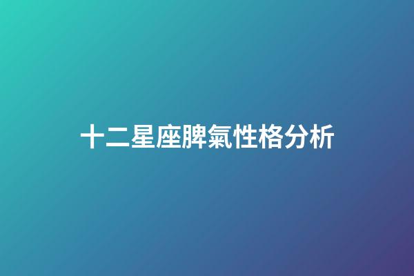 十二星座脾氣性格分析-第1張-星座運勢-玄機派