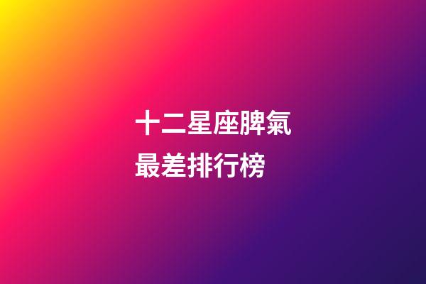 十二星座脾氣最差排行榜-第1張-星座運勢-玄機派