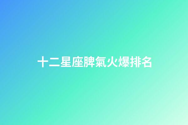 十二星座脾氣火爆排名-第1張-星座運勢-玄機派