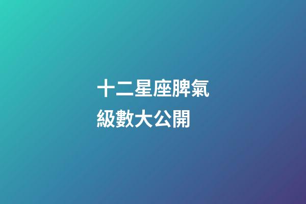 十二星座脾氣級數大公開-第1張-星座運勢-玄機派