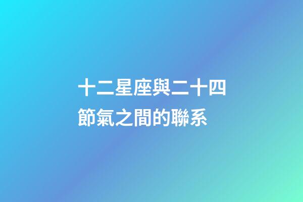 十二星座與二十四節氣之間的聯系-第1張-星座運勢-玄機派