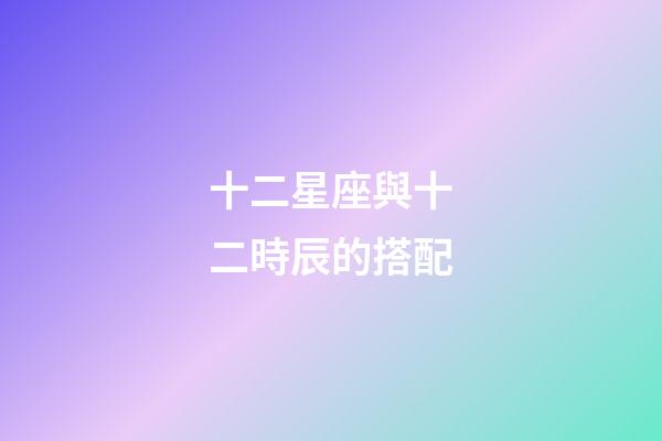 十二星座與十二時辰的搭配-第1張-星座運勢-玄機派