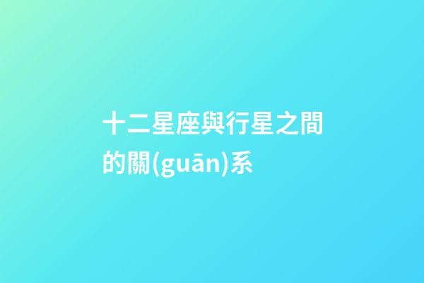 十二星座與行星之間的關(guān)系-第1張-星座運勢-玄機派