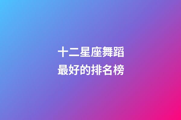 十二星座舞蹈最好的排名榜-第1張-星座運勢-玄機派