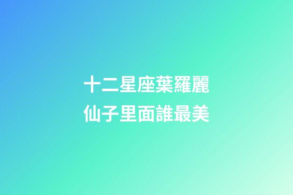 十二星座葉羅麗仙子里面誰最美-第1張-星座運(yùn)勢-玄機(jī)派