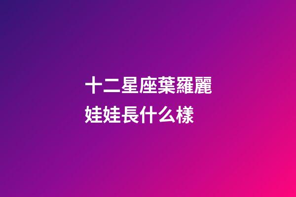 十二星座葉羅麗娃娃長什么樣-第1張-星座運(yùn)勢-玄機(jī)派