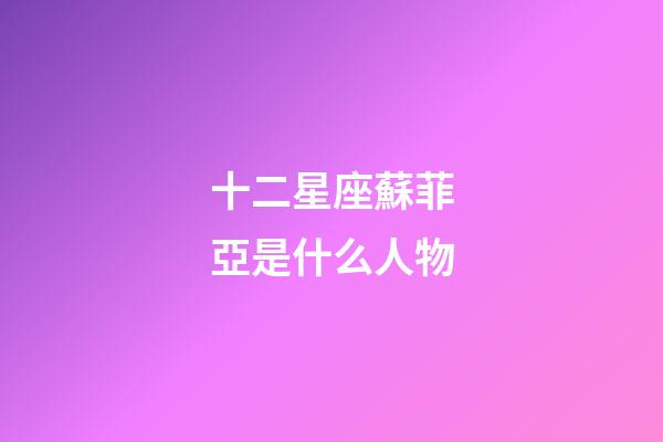 十二星座蘇菲亞是什么人物-第1張-星座運勢-玄機派