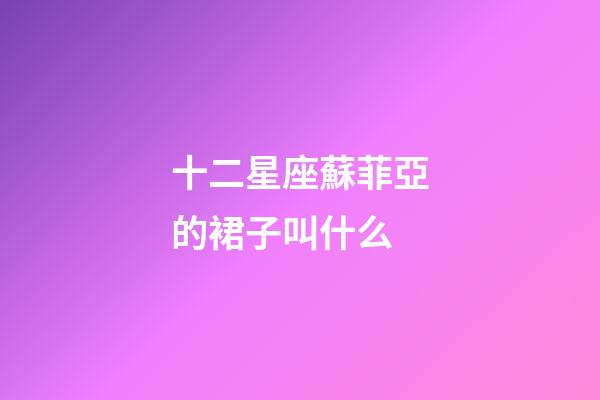 十二星座蘇菲亞的裙子叫什么-第1張-星座運勢-玄機派