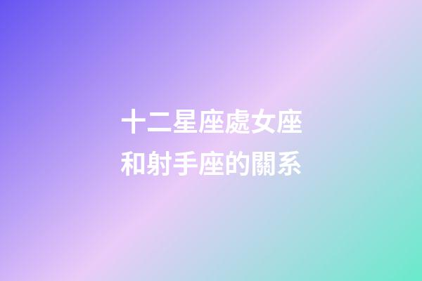 十二星座處女座和射手座的關系-第1張-星座運勢-玄機派