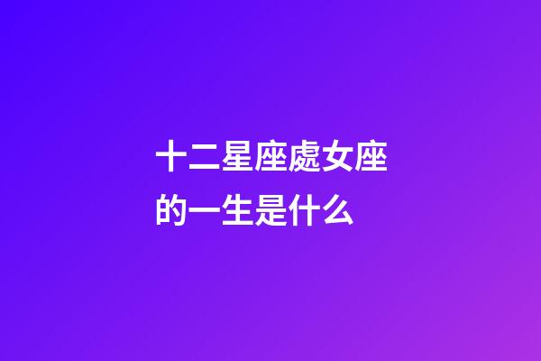 十二星座處女座的一生是什么-第1張-星座運(yùn)勢(shì)-玄機(jī)派