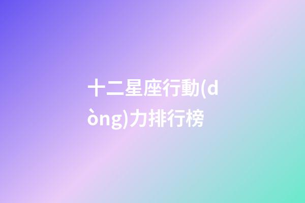 十二星座行動(dòng)力排行榜-第1張-星座運(yùn)勢(shì)-玄機(jī)派