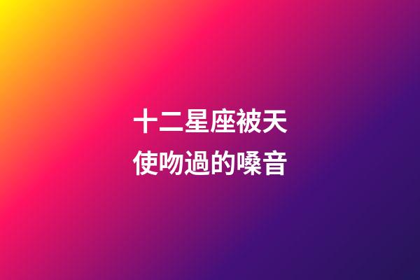 十二星座被天使吻過的嗓音-第1張-星座運勢-玄機派