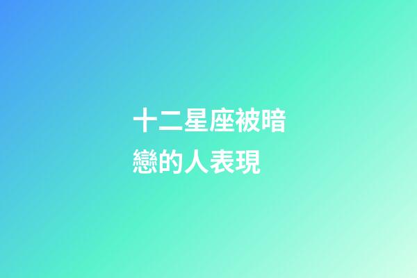 十二星座被暗戀的人表現-第1張-星座運勢-玄機派