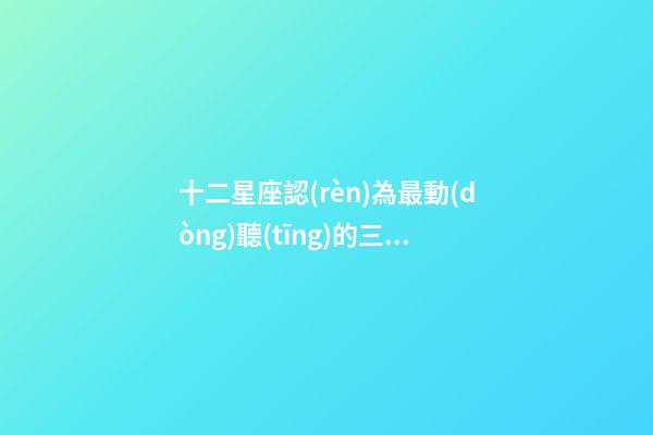 十二星座認(rèn)為最動(dòng)聽(tīng)的三個(gè)字