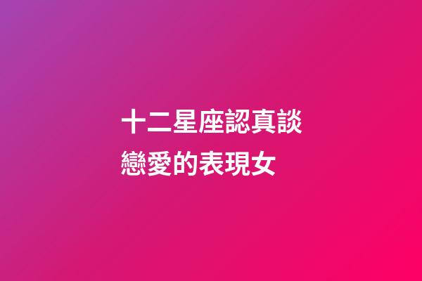 十二星座認真談戀愛的表現女-第1張-星座運勢-玄機派