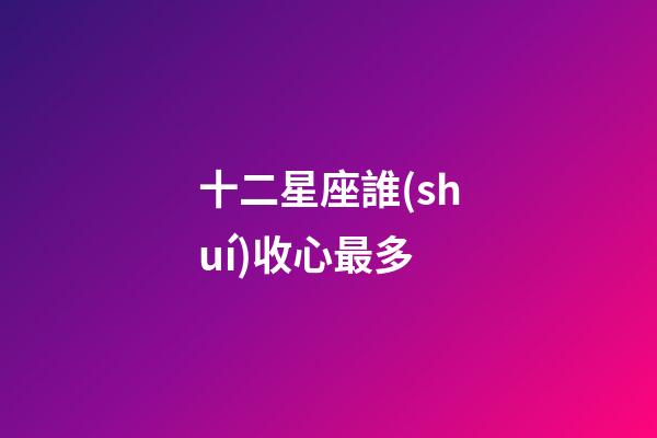 十二星座誰(shuí)收心最多-第1張-星座運(yùn)勢(shì)-玄機(jī)派