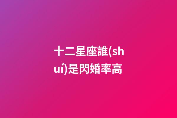 十二星座誰(shuí)是閃婚率高-第1張-星座運(yùn)勢(shì)-玄機(jī)派