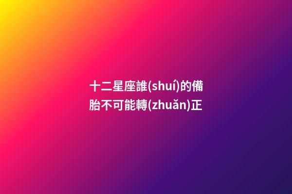 十二星座誰(shuí)的備胎不可能轉(zhuǎn)正-第1張-星座運(yùn)勢(shì)-玄機(jī)派