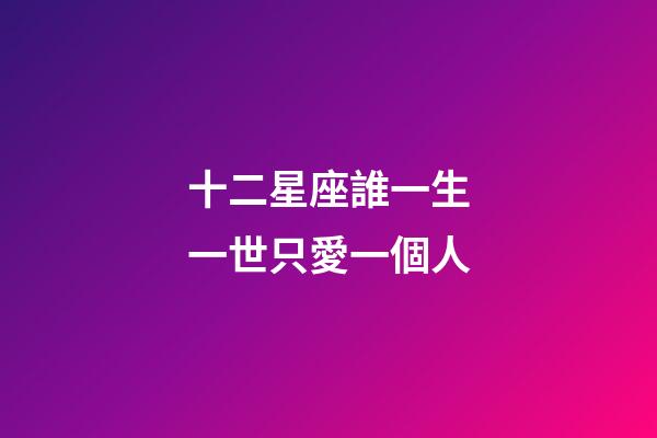 十二星座誰一生一世只愛一個人-第1張-星座運勢-玄機派