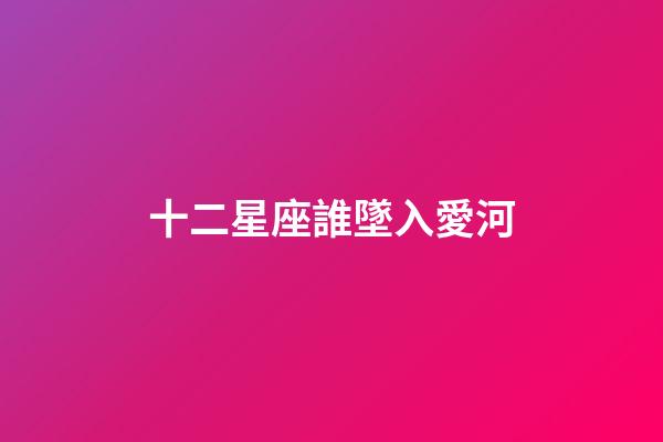 十二星座誰墜入愛河-第1張-星座運勢-玄機派