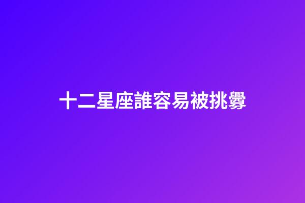 十二星座誰容易被挑釁-第1張-星座運勢-玄機派