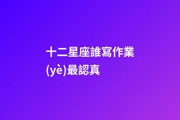 十二星座誰寫作業(yè)最認真-第1張-星座運勢-玄機派